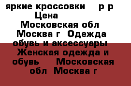 яркие кроссовки 38 р-р › Цена ­ 1 300 - Московская обл., Москва г. Одежда, обувь и аксессуары » Женская одежда и обувь   . Московская обл.,Москва г.